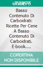 Basso Contenuto Di Carboidrati: Ricette Per Cene A Basso Contenuto Di Carboidrati. E-book. Formato Mobipocket ebook