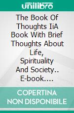 The Book Of Thoughts IiA Book With Brief Thoughts About Life, Spirituality And Society.. E-book. Formato Mobipocket ebook