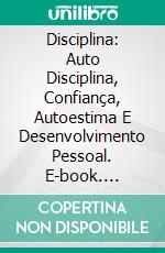 Disciplina: Auto Disciplina, Confiança, Autoestima E Desenvolvimento Pessoal. E-book. Formato Mobipocket