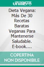 Dieta Vegana: Más De 30 Recetas Baratas Veganas Para Mantenerse Saludable. E-book. Formato Mobipocket ebook di Golden urban books publishing