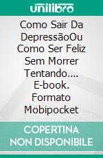 Como Sair Da DepressãoOu Como Ser Feliz Sem Morrer Tentando…. E-book. Formato Mobipocket ebook di LUIS NELSON RODRÍGUEZ CUSTODIO