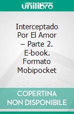 Interceptado Por El Amor – Parte 2. E-book. Formato EPUB ebook