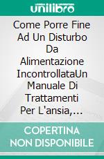 Come Porre Fine Ad Un Disturbo Da Alimentazione IncontrollataUn Manuale Di Trattamenti Per L'ansia, Guarire, & Dimagrire Senza Farmaci. E-book. Formato Mobipocket ebook di Hiddenstuff Entertainment