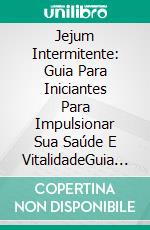 Jejum Intermitente: Guia Para Iniciantes Para Impulsionar Sua Saúde E VitalidadeGuia Para Iniciantes Impulsionarem Sua Saúde E Vitalidade. E-book. Formato Mobipocket ebook di Joshua Gibson