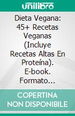 Dieta Vegana: 45+ Recetas Veganas (Incluye Recetas Altas En Proteína). E-book. Formato Mobipocket ebook di Tanaya Mounsey