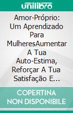 Amor-Próprio: Um  Aprendizado Para MulheresAumentar A Tua Auto-Estima, Reforçar A Tua Satisfação E Construir Uma Relação Feliz E Carinhosa Contigo Própria E Com Os Outros Em 21 Dias. E-book. Formato Mobipocket ebook di Cosima Weise