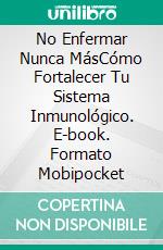 No Enfermar Nunca MásCómo Fortalecer Tu Sistema Inmunológico. E-book. Formato Mobipocket ebook
