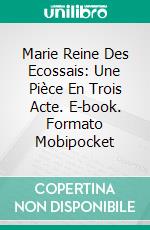 Marie Reine Des Ecossais: Une Pièce En Trois Acte. E-book. Formato Mobipocket ebook