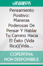Pensamiento Positivo: Maneras Poderosas De Pensar Y Hablar Tu Camino Hacia El Éxito (Vida Rica)(Vida Rica). E-book. Formato Mobipocket ebook