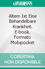 Altern Ist Eine Behandelbare Krankheit. E-book. Formato Mobipocket ebook di Walter Parks