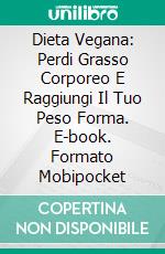 Dieta Vegana: Perdi Grasso Corporeo E Raggiungi Il Tuo Peso Forma. E-book. Formato Mobipocket ebook