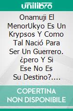 Onamuji El MenorUkyo Es Un Krypsos Y Como Tal Nació Para Ser Un Guerrero. ¿pero Y Si Ese No Es Su Destino?. E-book. Formato Mobipocket