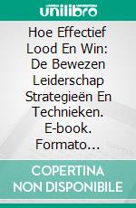 Hoe Effectief Lood En Win: De Bewezen Leiderschap Strategieën En Technieken. E-book. Formato Mobipocket ebook