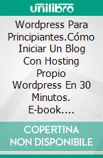 Wordpress Para Principiantes.Cómo Iniciar Un Blog Con Hosting Propio Wordpress En 30 Minutos. E-book. Formato Mobipocket ebook