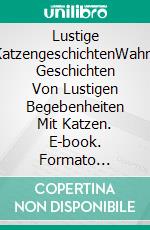 Lustige KatzengeschichtenWahre Geschichten Von Lustigen Begebenheiten Mit Katzen. E-book. Formato Mobipocket ebook di Leroy Vincent