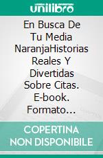 En Busca De Tu Media NaranjaHistorias Reales Y Divertidas Sobre Citas. E-book. Formato Mobipocket ebook di Leroy Vincent