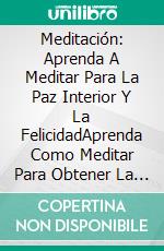 Meditación: Aprenda A Meditar Para La Paz Interior Y La FelicidadAprenda Como Meditar Para Obtener La Paz Interior Y Felicidad. E-book. Formato Mobipocket ebook