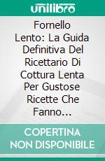 Fornello Lento: La Guida Definitiva Del Ricettario Di Cottura Lenta Per Gustose Ricette Che Fanno Risparmiare Tempo. E-book. Formato Mobipocket ebook