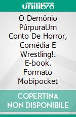 O Demônio PúrpuraUm Conto De Horror, Comédia E Wrestling!. E-book. Formato EPUB ebook di Terry M. West