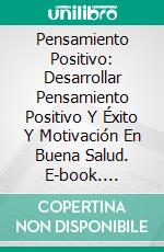 Pensamiento Positivo: Desarrollar Pensamiento Positivo Y Éxito Y Motivación En Buena Salud. E-book. Formato Mobipocket ebook