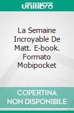 La Semaine Incroyable De Matt. E-book. Formato Mobipocket ebook di Martin Lundqvist