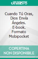 Cuando Tú Oras, Dios Envía Ángeles. E-book. Formato Mobipocket ebook