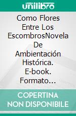 Como Flores Entre Los EscombrosNovela De Ambientación Histórica. E-book. Formato Mobipocket