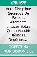 Auto-Disciplina: Segredos De Pessoas Altamente Eficazes Sobre Como Adquirir Hábitos E Negócios. E-book. Formato Mobipocket ebook