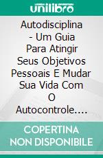 Autodisciplina - Um Guia Para Atingir Seus Objetivos Pessoais E Mudar Sua Vida Com O Autocontrole. E-book. Formato Mobipocket ebook di Malcolm Levine