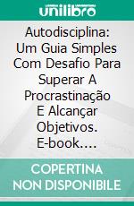 Autodisciplina: Um Guia Simples Com Desafio Para Superar A Procrastinação E Alcançar Objetivos. E-book. Formato Mobipocket ebook