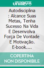 Autodisciplina : Alcance Suas Metas, Tenha Sucesso Na Vida E Desenvolva Força De  Vontade E Motivação. E-book. Formato Mobipocket ebook di Valentine Graham