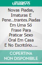 Novas Piadas, Imaturas E  Pene…trantes.Piadas Em Uma Só Frase Para Praticar Sexo Oral Em Casa E No Escritório. E-book. Formato Mobipocket ebook di Lázaro Droznes