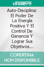 Auto-Disciplina: El Poder De La Energía Positiva Y El Control De Ganancia Y Lograr Sus Objetivos HoyToma El Control Y Logra Tus Objetivos Hoy. E-book. Formato Mobipocket ebook di Scott Payne