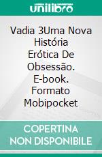 Vadia 3Uma Nova História Erótica De Obsessão. E-book. Formato Mobipocket ebook di La Marchesa