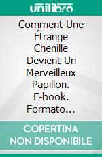 Comment Une Étrange Chenille Devient Un Merveilleux Papillon. E-book. Formato Mobipocket ebook