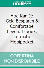 Hoe Kan Je Geld Besparen & Comfortabel Leven. E-book. Formato Mobipocket ebook