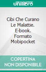 Cibi Che Curano Le Malattie. E-book. Formato Mobipocket ebook di Hiddenstuff Entertainment