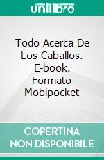 Todo Acerca De Los Caballos. E-book. Formato Mobipocket ebook di Linda Henderson