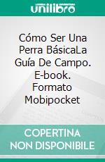 Cómo Ser Una Perra BásicaLa Guía De Campo. E-book. Formato Mobipocket ebook di Hiddenstuff Entertainment