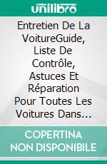 Entretien De La VoitureGuide, Liste De Contrôle, Astuces Et Réparation Pour Toutes Les Voitures Dans Votre Garage. E-book. Formato Mobipocket ebook