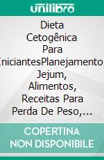 Dieta Cetogênica Para IniciantesPlanejamento, Jejum, Alimentos, Receitas Para Perda De Peso, Saúde, Câncer, Epilepsia E Mais. E-book. Formato Mobipocket ebook di Hiddenstuff Entertainment