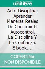 Auto-Disciplina: Aprender Maneras Reales De Construir El Autocontrol, La Disciplina Y La Confianza. E-book. Formato Mobipocket ebook