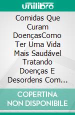 Comidas Que Curam DoençasComo Ter Uma Vida Mais Saudável Tratando Doenças E Desordens Com Dietas. E-book. Formato Mobipocket ebook