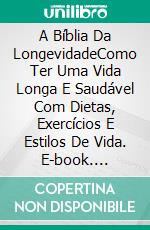 A Bíblia Da LongevidadeComo Ter Uma Vida Longa E Saudável Com Dietas, Exercícios E Estilos De Vida. E-book. Formato Mobipocket ebook