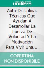 Auto-Disciplina: Técnicas Que Ayudan A Desarrollar La Fuerza De Voluntad Y La Motivación Para Vivir Una Vida Exitosa. E-book. Formato Mobipocket ebook di Joanna Robison