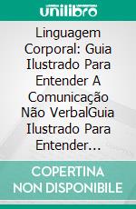 Linguagem Corporal: Guia Ilustrado Para Entender A Comunicação Não VerbalGuia Ilustrado Para Entender Comunicação Não Verbal. E-book. Formato Mobipocket