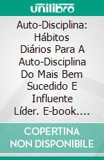 Auto-Disciplina: Hábitos Diários Para A Auto-Disciplina Do Mais Bem Sucedido E Influente Líder. E-book. Formato Mobipocket