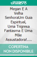 Megan E A Velha SenhoraUm Guia Espiritual, Uma Trigresa Fantasma E Uma Mãe Assustadora!. E-book. Formato Mobipocket ebook di Owen Jones