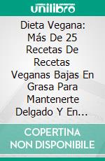 Dieta Vegana: Más De 25 Recetas De Recetas Veganas Bajas En Grasa Para Mantenerte Delgado Y En FormaDietas. E-book. Formato Mobipocket ebook