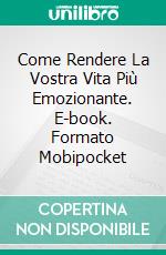 Come Rendere La Vostra Vita Più Emozionante. E-book. Formato Mobipocket ebook